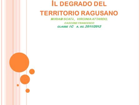I L DEGRADO DEL TERRITORIO RAGUSANO MIRIAM SCAT À, VIRGINIA ATTARDO, CASCONE FRANCESCO CLASSE I C A. SC. 2011/2012.