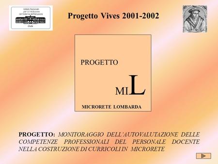 Progetto Vives 2001-2002 PROGETTO MI L MICRORETE LOMBARDA PROGETTO: MONITORAGGIO DELLAUTOVALUTAZIONE DELLE COMPETENZE PROFESSIONALI DEL PERSONALE DOCENTE.