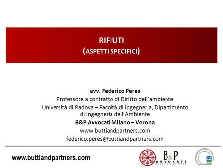 Www.buttiandpartners.com RIFIUTI ( ASPETTI SPECIFICI ) avv. Federico Peres Professore a contratto di Diritto dellambiente Università di Padova – Facoltà