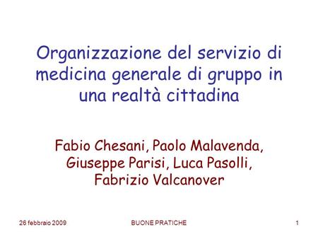 26 febbraio 2009BUONE PRATICHE1 Organizzazione del servizio di medicina generale di gruppo in una realtà cittadina Fabio Chesani, Paolo Malavenda, Giuseppe.