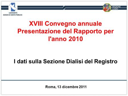 XVIII Convegno annuale Presentazione del Rapporto per l'anno 2010 I dati sulla Sezione Dialisi del Registro Roma, 13 dicembre 2011.