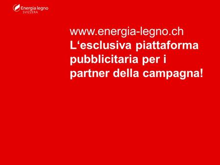 Www.energia-legno.ch Lesclusiva piattaforma pubblicitaria per i partner della campagna!
