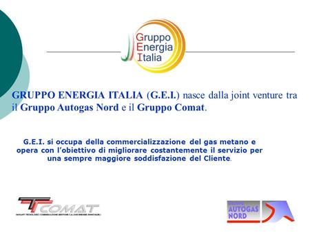 GRUPPO ENERGIA ITALIA (G.E.I.) nasce dalla joint venture tra il Gruppo Autogas Nord e il Gruppo Comat. G.E.I. si occupa della commercializzazione del gas.