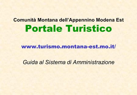 Comunità Montana dellAppennino Modena Est Portale Turistico www.turismo.montana-est.mo.it/ Guida al Sistema di Amministrazione.