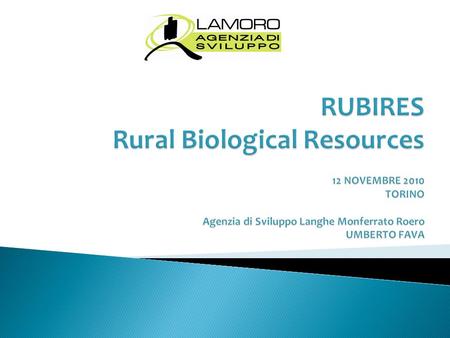 RUBIRES Rural Biological Resources 12 NOVEMBRE 2010 TORINO Agenzia di Sviluppo Langhe Monferrato Roero UMBERTO FAVA.