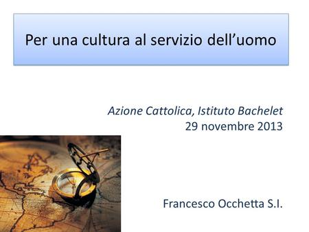 Per una cultura al servizio delluomo Azione Cattolica, Istituto Bachelet 29 novembre 2013 Francesco Occhetta S.I.