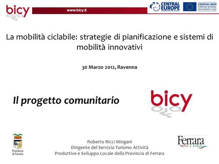 Www.bicy.it La mobilità ciclabile: strategie di pianificazione e sistemi di mobilità innovativi 30 Marzo 2012, Ravenna Il progetto comunitario Roberto.