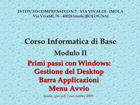 Primi passi con Windows: Gestione del Desktop Barra Applicazioni Menu Avvio ISTITUTO COMPRENSIVO N.7 - VIA VIVALDI - IMOLA Via Vivaldi, 76 - 40026 Imola.