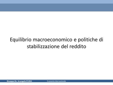 Giuseppe De Arcangelis © 20121Economia Internazionale Equilibrio macroeconomico e politiche di stabilizzazione del reddito.