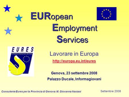 EUR opean E mployment S ervices Lavorare in Europa  Genova, 23 settembre 2008 Palazzo Ducale, Informagiovani Consulente Eures.
