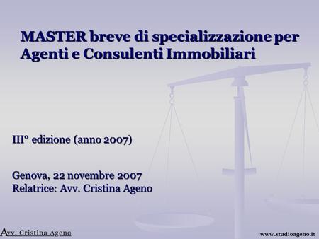 MASTER breve di specializzazione per Agenti e Consulenti Immobiliari III° edizione (anno 2007) Genova, 22 novembre 2007 Relatrice: Avv. Cristina Ageno.