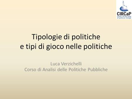 Tipologie di politiche e tipi di gioco nelle politiche Luca Verzichelli Corso di Analisi delle Politiche Pubbliche.