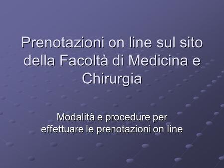 Prenotazioni on line sul sito della Facoltà di Medicina e Chirurgia Modalità e procedure per effettuare le prenotazioni on line.