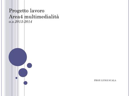 PROF: LUIGI SCALA Progetto lavoro Area4 multimedialità a.s.2013-2014.