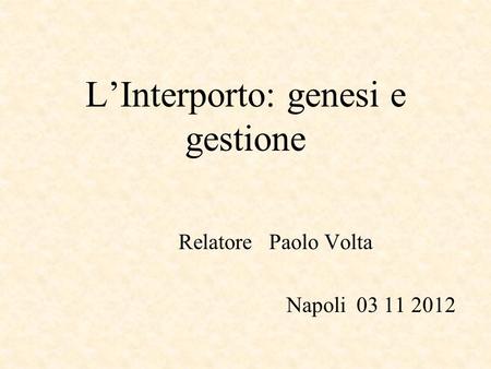 LInterporto: genesi e gestione Relatore Paolo Volta Napoli 03 11 2012.