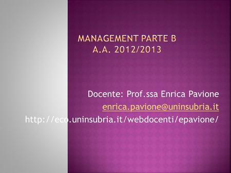 MANAGEMENT PARTE B a.a. 2012/2013 Docente: Prof.ssa Enrica Pavione