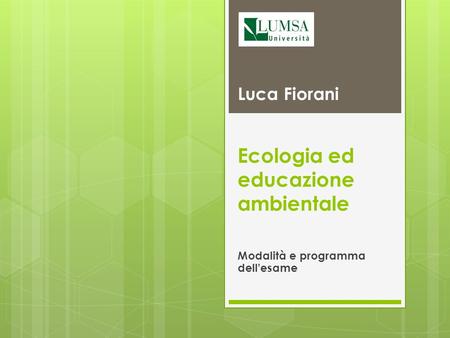Ecologia ed educazione ambientale Modalità e programma dell'esame Luca Fiorani.