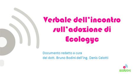 Verbale dellincontro sulladozione di Ecologyc Documento redatto a cura del dott. Bruno Bodini delling. Denis Celotti.