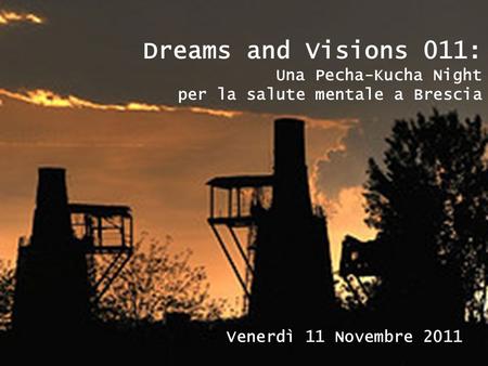 Dreams and Visions 011: Una Pecha-Kucha Night per la salute mentale a Brescia Venerdì 11 Novembre 2011.