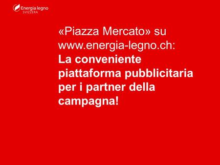 «Piazza Mercato» su www.energia-legno.ch: La conveniente piattaforma pubblicitaria per i partner della campagna!