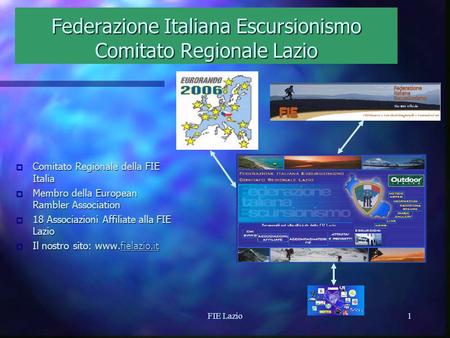FIE Lazio1 Federazione Italiana Escursionismo Comitato Regionale Lazio o Comitato o Comitato Regionale della FIE Italia o Membro o Membro della European.