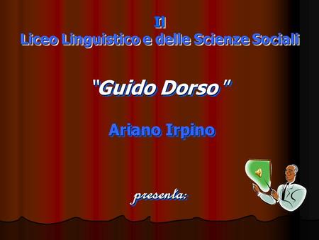 Il Liceo Linguistico e delle Scienze Sociali Guido DorsoGuido Dorso Ariano Irpino Ariano Irpino presenta : Guido DorsoGuido Dorso Ariano Irpino Ariano.