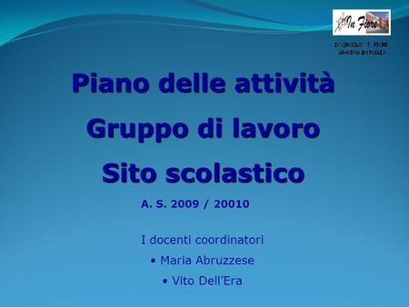A. S. 2009 / 20010 Piano delle attività Gruppo di lavoro Sito scolastico I docenti coordinatori Maria Abruzzese Vito DellEra.