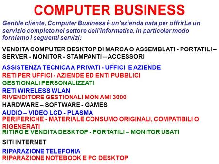 COMPUTER BUSINESS Gentile cliente, Computer Business è un'azienda nata per offrirLe un servizio completo nel settore dell'informatica, in particolar modo.