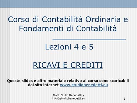 Dott. Giulio Benedetti - Corso di Contabilità Ordinaria e Fondamenti di Contabilità Lezioni 4 e 5 RICAVI E CREDITI Queste slides.
