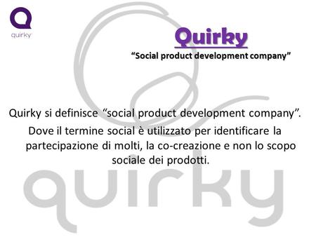 Quirky Social product development company Quirky si definisce social product development company. Dove il termine social è utilizzato per identificare.