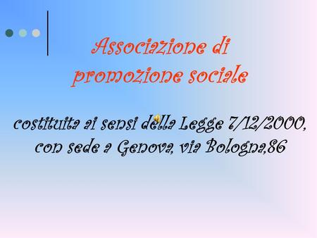 Associazione di promozione sociale costituita ai sensi della Legge 7/12/2000, con sede a Genova, via Bologna,86.