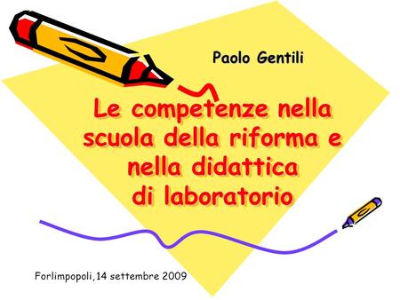 Paolo Gentili Le competenze nella scuola della riforma e nella didattica di laboratorio Forlimpopoli, 14 settembre 2009.