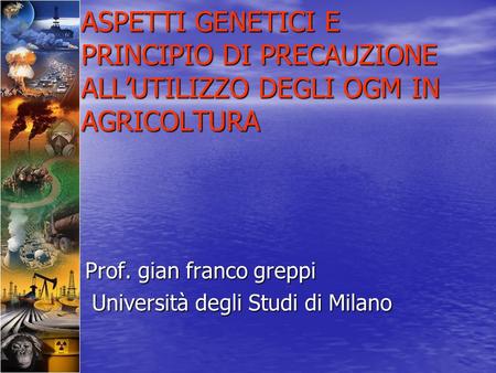 ASPETTI GENETICI E PRINCIPIO DI PRECAUZIONE ALL’UTILIZZO DEGLI OGM IN AGRICOLTURA Prof. gian franco greppi Università degli Studi di Milano.