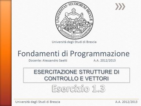Università degli Studi di BresciaA.A. 2012/2013 Fondamenti di Programmazione Docente: Alessandro SaettiA.A. 2012/2013 Università degli Studi di Brescia.