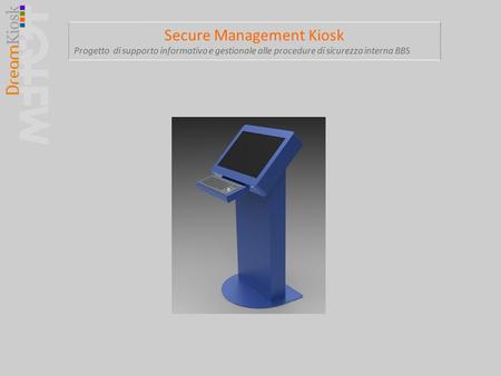 Secure Management Kiosk Progetto di supporto informativo e gestionale alle procedure di sicurezza interna BBS.