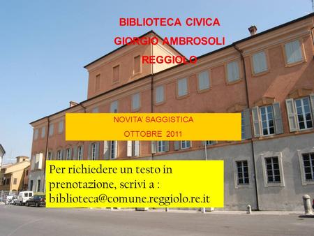 BIBLIOTECA CIVICA GIORGIO AMBROSOLI REGGIOLO NOVITA SAGGISTICA OTTOBRE 2011 Per richiedere un testo in prenotazione, scrivi a :