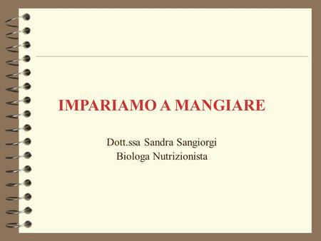 IMPARIAMO A MANGIARE Dott.ssa Sandra Sangiorgi Biologa Nutrizionista.