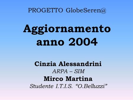 PROGETTO Aggiornamento anno 2004 Cinzia Alessandrini ARPA – SIM Mirco Martina Studente I.T.I.S. O.Belluzzi.