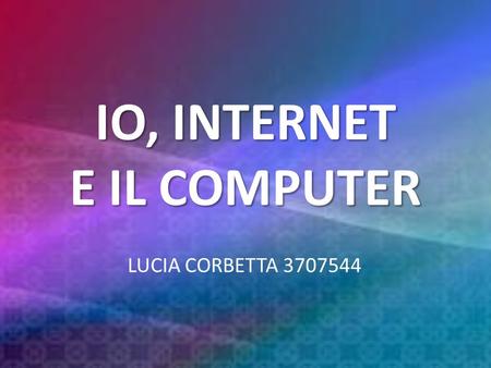 IO, INTERNET E IL COMPUTER LUCIA CORBETTA 3707544.