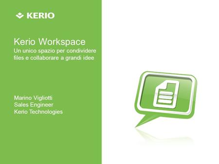Kerio Workspace Un unico spazio per condividere files e collaborare a grandi idee Marino Vigliotti Sales Engineer Kerio Technologies.