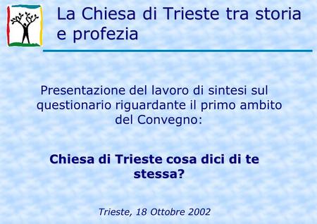 La Chiesa di Trieste tra storia e profezia Presentazione del lavoro di sintesi sul questionario riguardante il primo ambito del Convegno: Chiesa di Trieste.