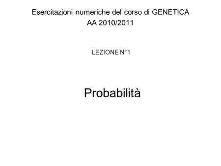Probabilità Esercitazioni numeriche del corso di GENETICA AA 2010/2011 LEZIONE N°1.