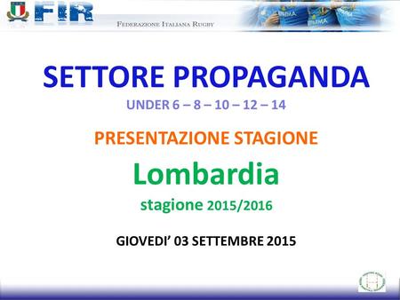 SETTORE PROPAGANDA UNDER 6 – 8 – 10 – 12 – 14 PRESENTAZIONE STAGIONE Lombardia stagione 2015/2016 GIOVEDI’ 03 SETTEMBRE 2015.