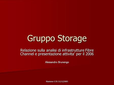Riunione CCR 21/12/2005 Gruppo Storage Relazione sulla analisi di infrastrutture Fibre Channel e presentazione attivita’ per il 2006 Alessandro Brunengo.
