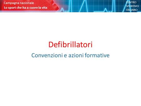 Defibrillatori Convenzioni e azioni formative Lo sport che ha a cuore la vita Campagna nazionale CENTRO SPORTIVO ITALIANO.