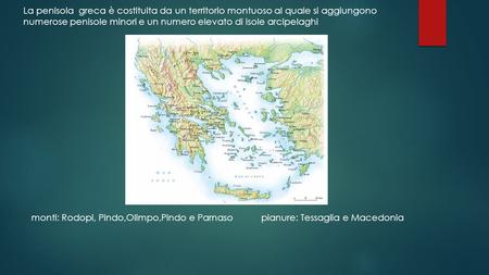 La penisola greca è costituita da un territorio montuoso al quale si aggiungono numerose penisole minori e un numero elevato di isole arcipelaghi monti: