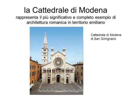 La Cattedrale di Modena rappresenta il più significativo e completo esempio di architettura romanica in territorio emiliano Cattedrale di Modena di San.
