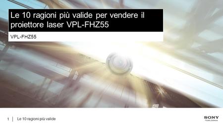 Le 10 ragioni più valide 1 Le 10 ragioni più valide per vendere il proiettore laser VPL-FHZ55 VPL-FHZ55.