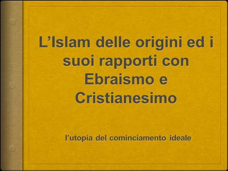 L’Islam delle origini ed i suoi rapporti con Ebraismo e Cristianesimo l’utopia del cominciamento ideale.
