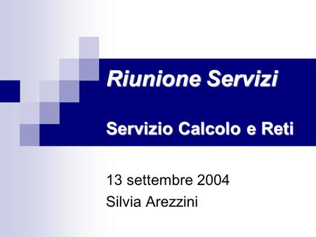 Riunione Servizi Servizio Calcolo e Reti 13 settembre 2004 Silvia Arezzini.